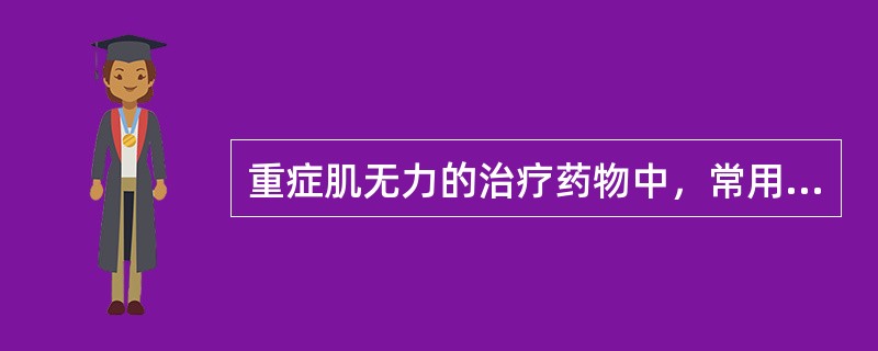 重症肌无力的治疗药物中，常用的抗胆碱酯酶药有（）。