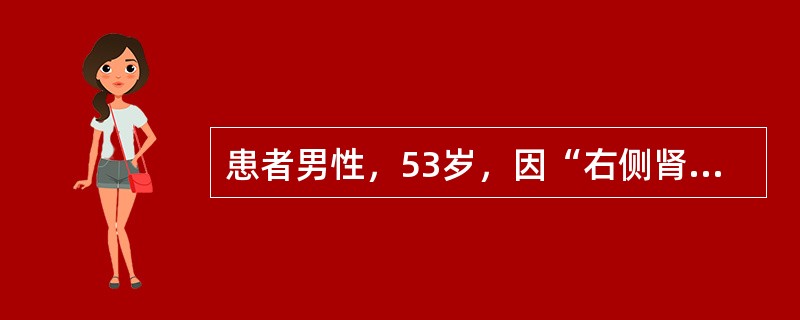 患者男性，53岁，因“右侧肾盂癌根治术后3年，血尿1周”就诊。患者于3年前，因右