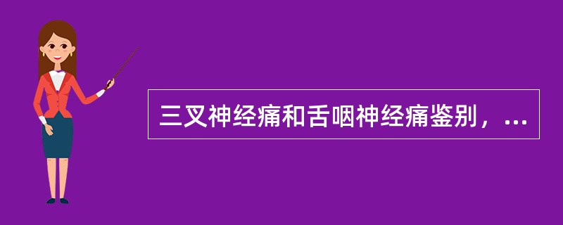 三叉神经痛和舌咽神经痛鉴别，主要是后者的（）