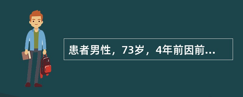 患者男性，73岁，4年前因前列腺癌行前列腺癌根治术，术后病理分期为pT2bN0M