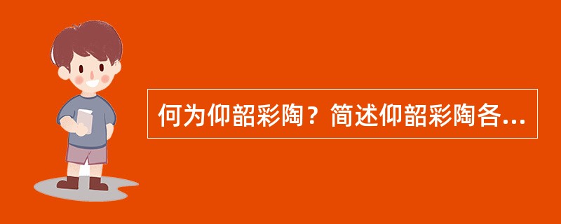 何为仰韶彩陶？简述仰韶彩陶各期的造型和纹饰特征。