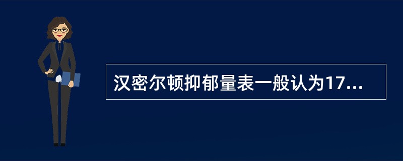 汉密尔顿抑郁量表一般认为17项中如果评定达______分以上可诊断为抑郁状态，经