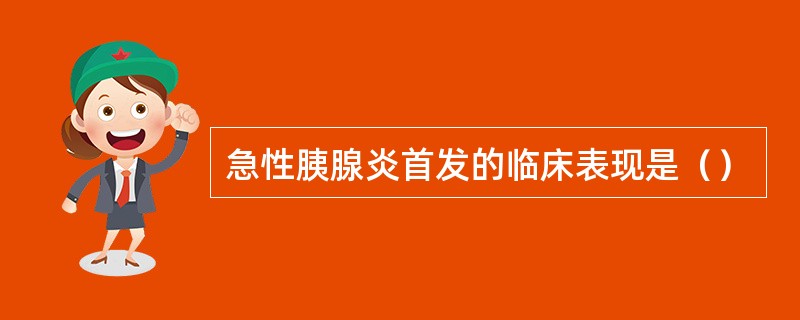 急性胰腺炎首发的临床表现是（）