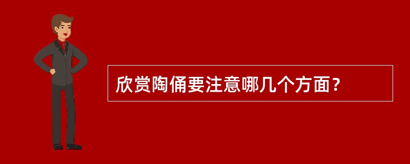 欣赏陶俑要注意哪几个方面？