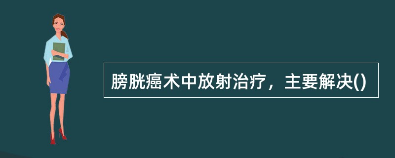 膀胱癌术中放射治疗，主要解决()