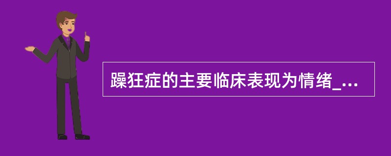 躁狂症的主要临床表现为情绪____、思维____、言语动作____。抑郁症的主要