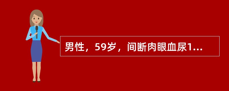 男性，59岁，间断肉眼血尿1个月余，血尿时尿中偶有血块，曾发作过肾绞痛。IVP肾