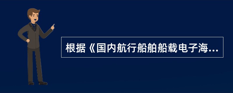 根据《国内航行船舶船载电子海图系统和自动识别系统设备管理规定》下列哪些表述是正确