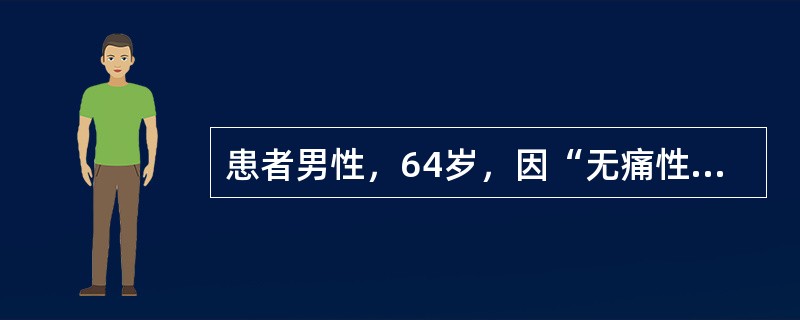 患者男性，64岁，因“无痛性肉眼血尿5天”就诊。泌尿系B超：示双肾输尿管未见异常