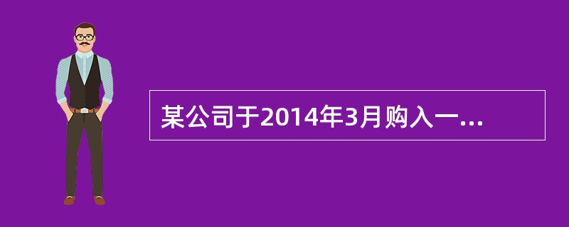 某公司于2014年3月购入一艘化学品液货船从事国内近海运输，验船师于2014年4