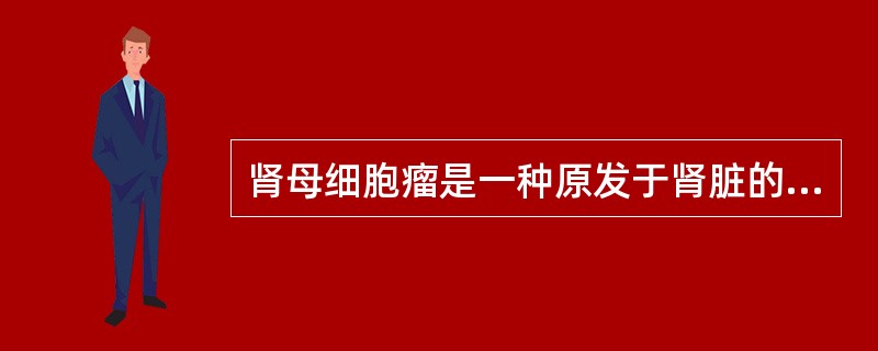 肾母细胞瘤是一种原发于肾脏的胚胎性恶性肿瘤。