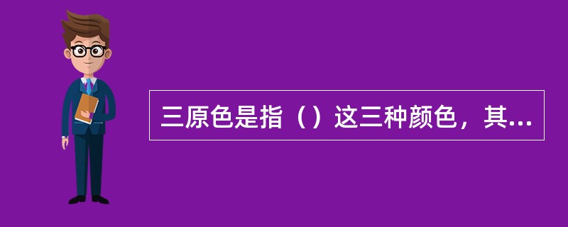 三原色是指（）这三种颜色，其中红色和蓝色混合能调出紫色；黄色和蓝色混合能调出绿色