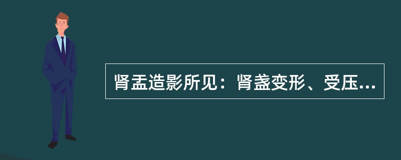 肾盂造影所见：肾盏变形、受压拉长，多为哪种疾病之影像()肾盂造影所见：肾盂内充盈