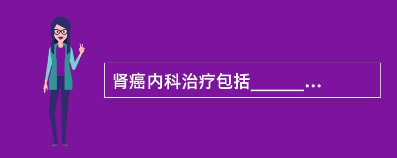 肾癌内科治疗包括________、________及________等。