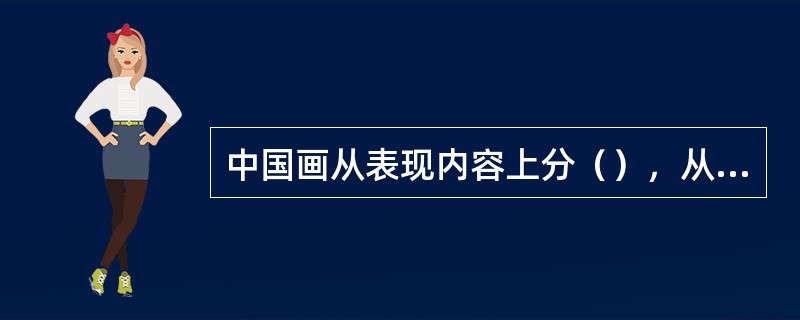 中国画从表现内容上分（），从表现形式上分写意和工笔逐渐形成诗、书、画、印结合的一