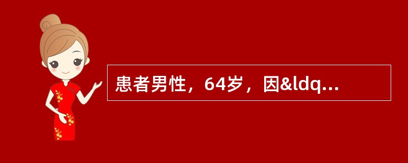 患者男性，64岁，因“无痛性肉眼血尿5天”就诊。泌尿系B