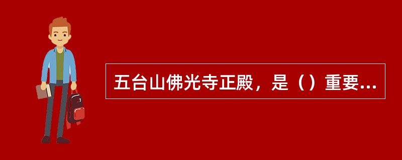 五台山佛光寺正殿，是（）重要的建筑实物。