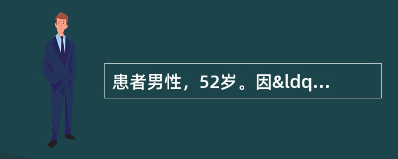 患者男性，52岁。因“无痛性肉眼血尿1周”就诊。门诊查B