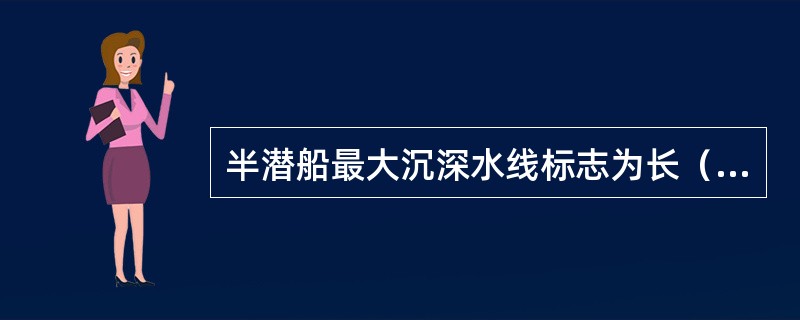 半潜船最大沉深水线标志为长（）mm宽（）mm的水平线段。