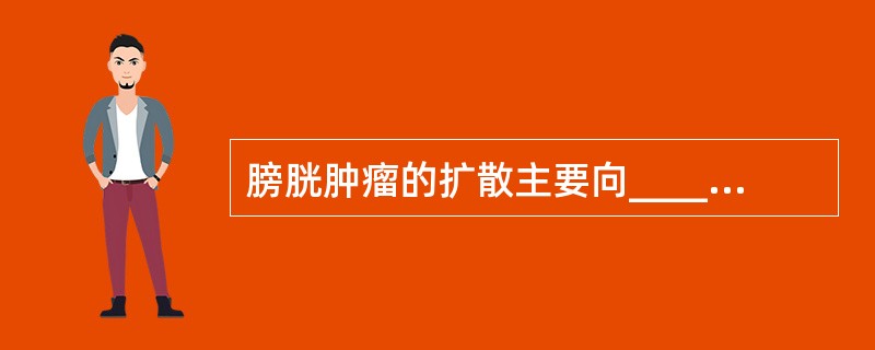 膀胱肿瘤的扩散主要向________浸润；_________是最主要的转移途径，