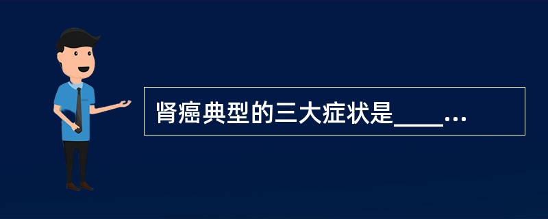 肾癌典型的三大症状是_____________、___________和____