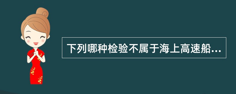 下列哪种检验不属于海上高速船安全证书应进行的检验？（）