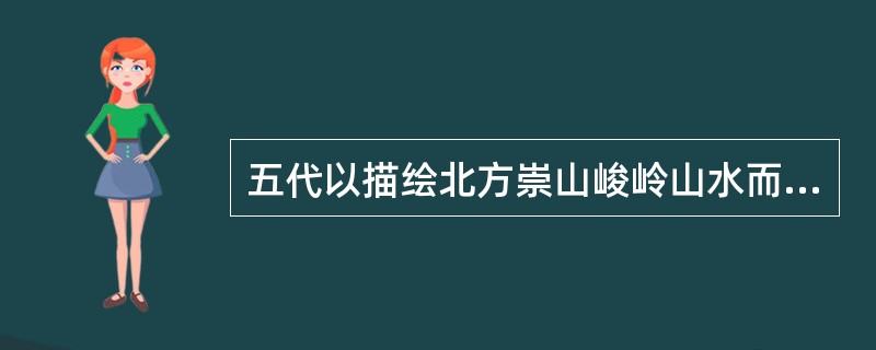 五代以描绘北方崇山峻岭山水而著名的画家是（）