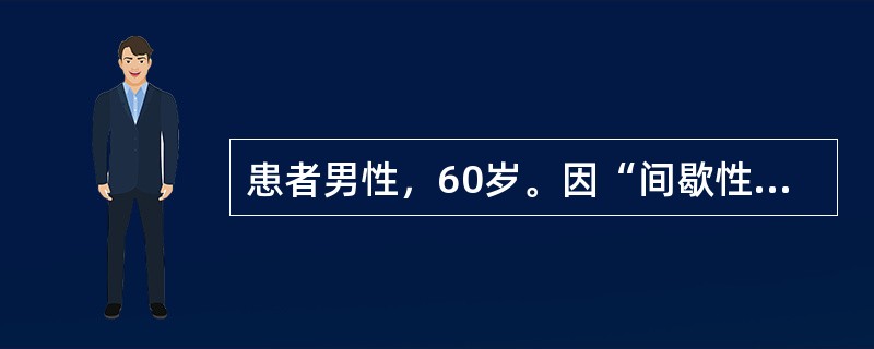 患者男性，60岁。因“间歇性无痛性全程肉眼血尿10天”就诊。无尿频、尿急、尿痛及