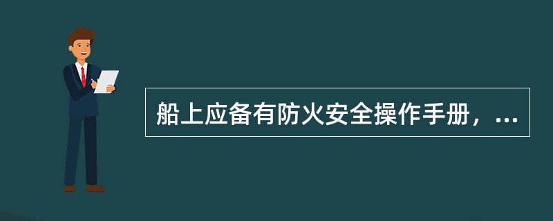 船上应备有防火安全操作手册，对此以下叙述正确的是（）。