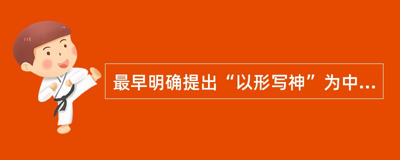 最早明确提出“以形写神”为中心传神论的画家是（）时代的（），其代表作品有（）、（