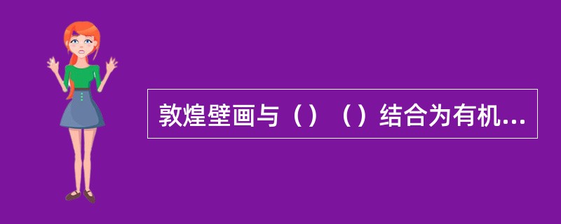 敦煌壁画与（）（）结合为有机的整体。壁画按题材内容可分为（）（）（）（）（）（）