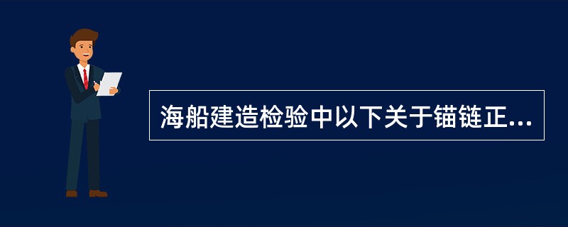 海船建造检验中以下关于锚链正确安装的是？（）