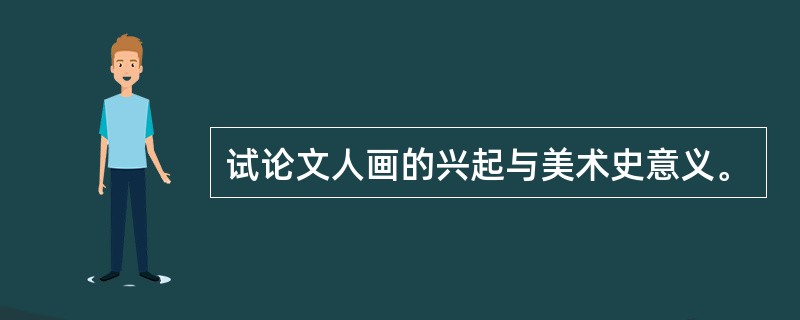 试论文人画的兴起与美术史意义。