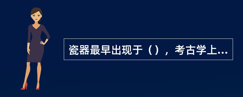 瓷器最早出现于（），考古学上称为“原始瓷器”是（）中国陶瓷发展最辉煌的高峰时期，