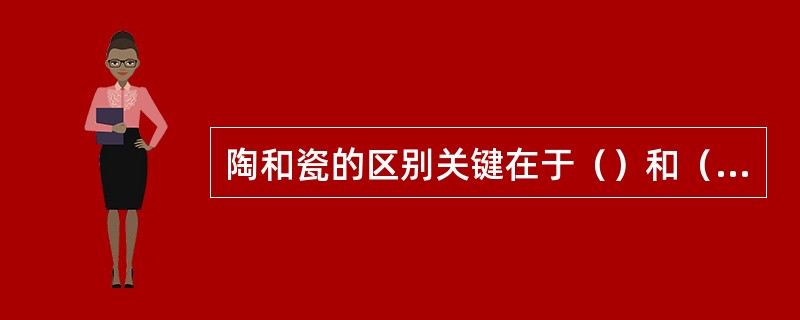 陶和瓷的区别关键在于（）和（）。