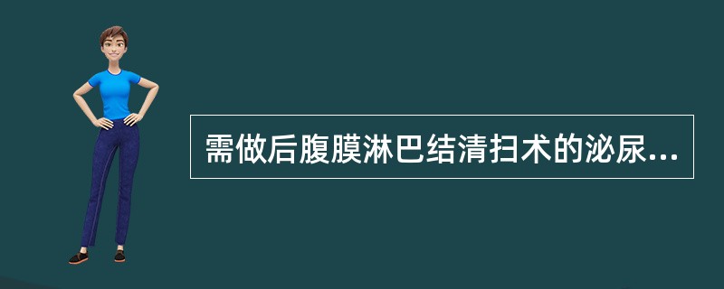 需做后腹膜淋巴结清扫术的泌尿系肿瘤是（）