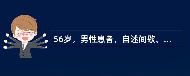 56岁，男性患者，自述间歇、无痛性肉眼血尿3个月来门诊就诊。查体：一般状态好，轻