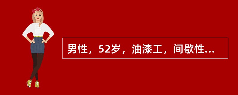 男性，52岁，油漆工，间歇性无痛性肉眼全程血尿2个月，伴尿频，尿中大量不规则血块