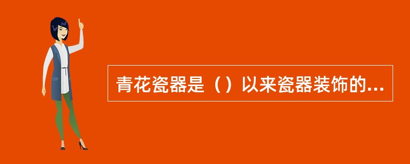 青花瓷器是（）以来瓷器装饰的重要工艺技术，青花主要是以（）做为主要成分的绘瓷颜料