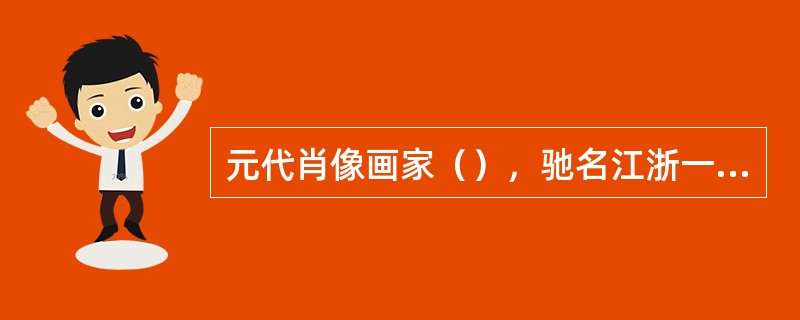 元代肖像画家（），驰名江浙一带，著《写像秘诀》一书。