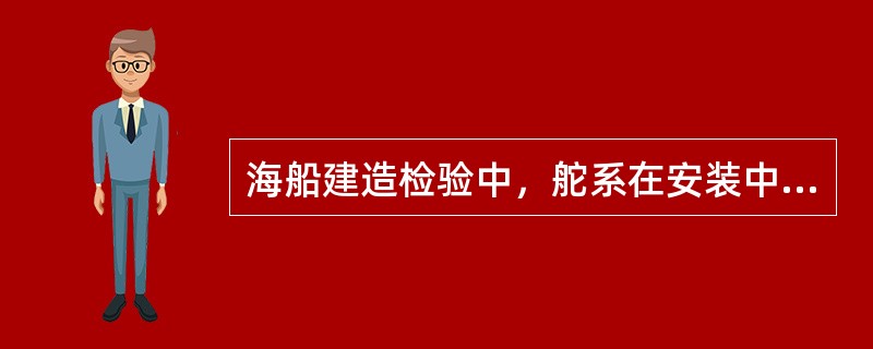 海船建造检验中，舵系在安装中要进行那些检查？（）