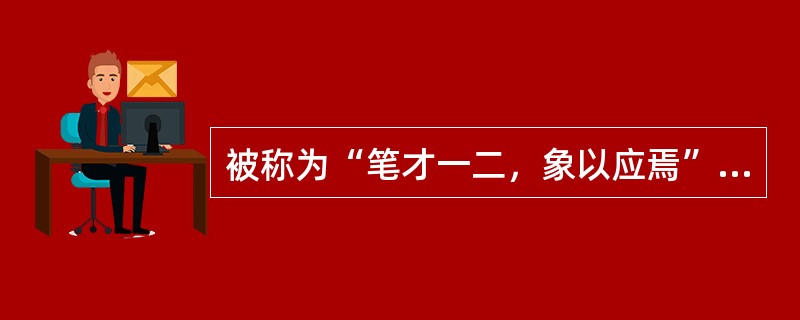 被称为“笔才一二，象以应焉”的画家是（）。