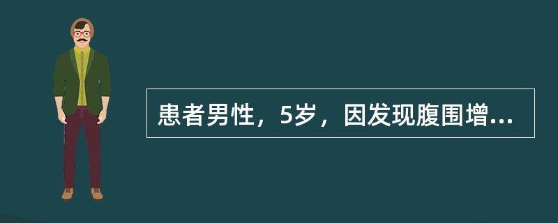 患者男性，5岁，因发现腹围增大就诊，体检：腹部可触及一边界不清的巨大肿物。腹部C
