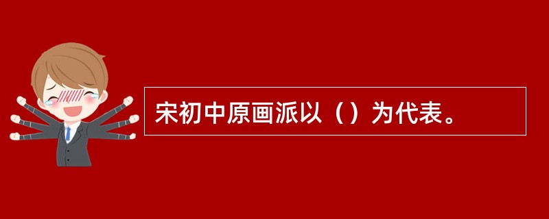 宋初中原画派以（）为代表。