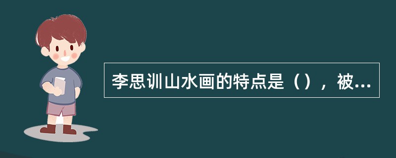 李思训山水画的特点是（），被古代奉为山水画的典范。