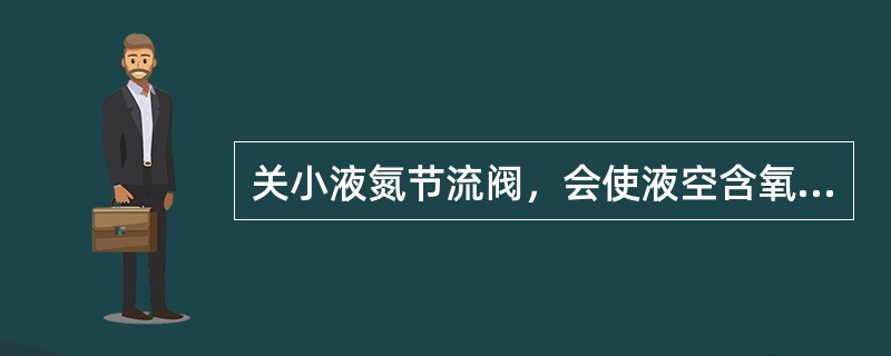 关小液氮节流阀，会使液空含氧量（）