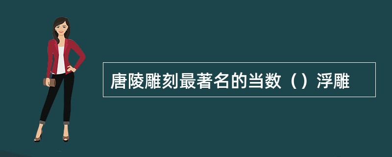 唐陵雕刻最著名的当数（）浮雕