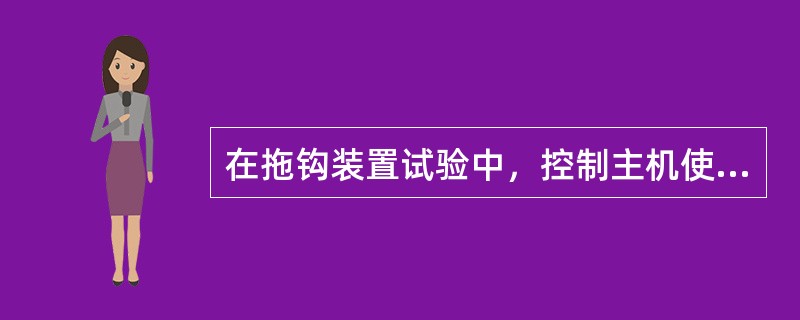 在拖钩装置试验中，控制主机使拖缆机保持最大拖力的时间错误的是：（）