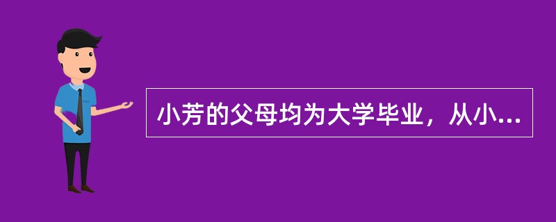 小芳的父母均为大学毕业，从小受家庭的影响，很重视学习，初中期间，当她自己在看书学