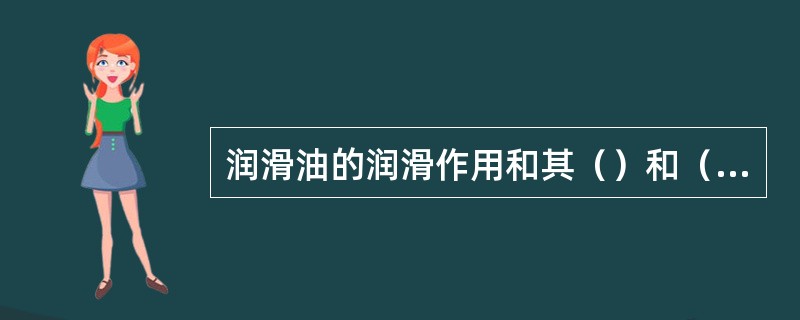 润滑油的润滑作用和其（）和（）有密切关系。